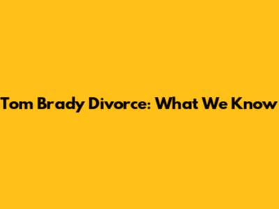 **Tom Brady Divorce: What We Know**