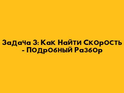 Задача 3: Как Найти Скорость - Подробный Разбор