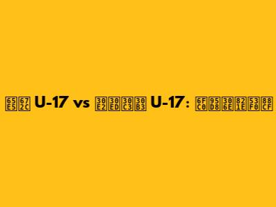 日本 U-17 vs モロッコ U-17: 激闘の舞台裏
