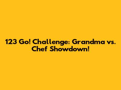 123 Go! Challenge: Grandma vs. Chef Showdown!