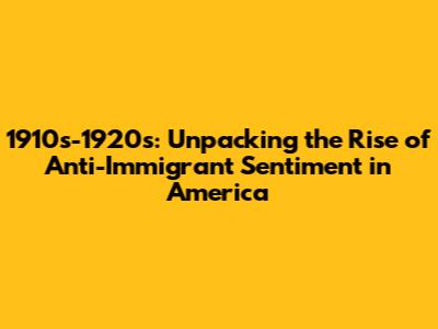 1910s-1920s: Unpacking the Rise of Anti-Immigrant Sentiment in America