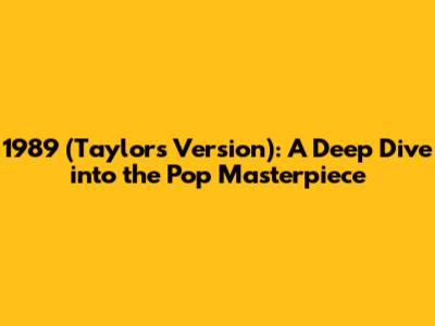 1989 (Taylor's Version): A Deep Dive into the Pop Masterpiece