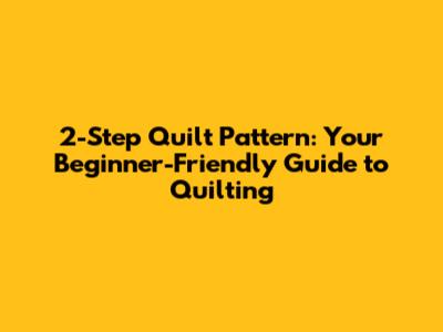 2-Step Quilt Pattern: Your Beginner-Friendly Guide to Quilting