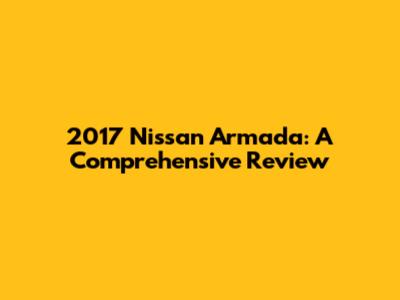 2017 Nissan Armada: A Comprehensive Review