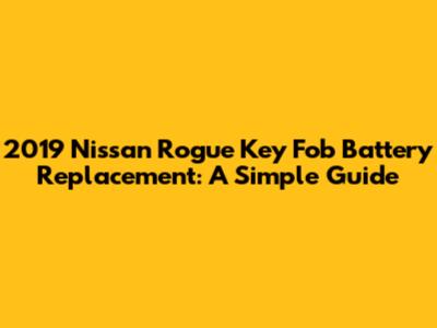 2019 Nissan Rogue Key Fob Battery Replacement: A Simple Guide