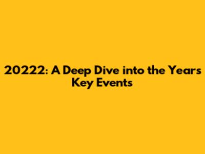 20222: A Deep Dive into the Year's Key Events