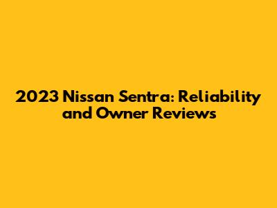 2023 Nissan Sentra: Reliability and Owner Reviews