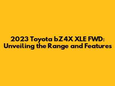 2023 Toyota bZ4X XLE FWD: Unveiling the Range and Features