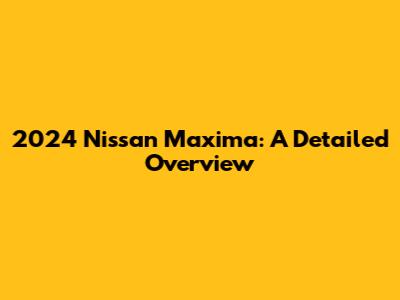 2024 Nissan Maxima: A Detailed Overview