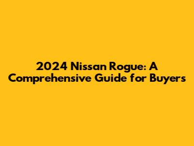 2024 Nissan Rogue: A Comprehensive Guide for Buyers