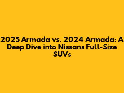 2025 Armada vs. 2024 Armada: A Deep Dive into Nissan's Full-Size SUVs