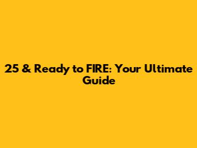 25 & Ready to FIRE: Your Ultimate Guide