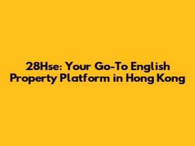 28Hse: Your Go-To English Property Platform in Hong Kong