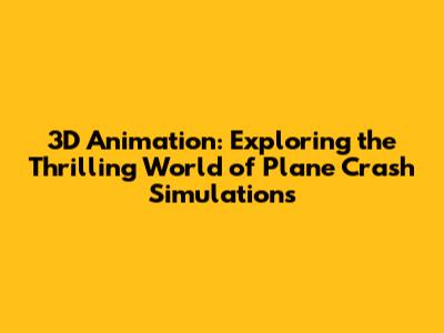 3D Animation: Exploring the Thrilling World of Plane Crash Simulations