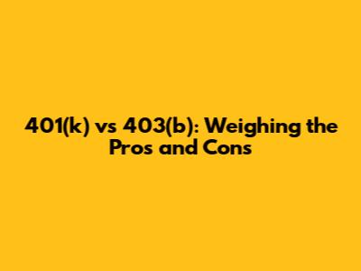 401(k) vs 403(b): Weighing the Pros and Cons