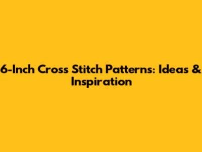 6-Inch Cross Stitch Patterns: Ideas & Inspiration