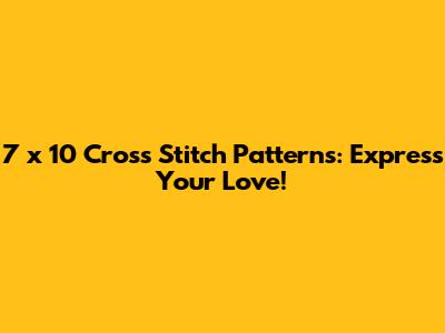 7 x 10 Cross Stitch Patterns: Express Your Love!