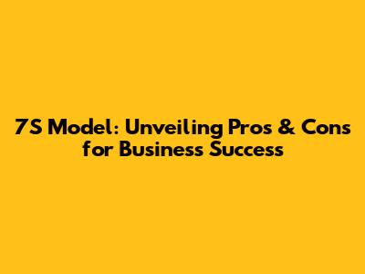 7S Model: Unveiling Pros & Cons for Business Success