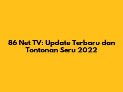 86 Net TV: Update Terbaru dan Tontonan Seru 2022