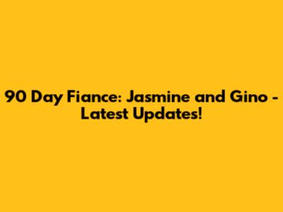 90 Day Fiance: Jasmine and Gino - Latest Updates!
