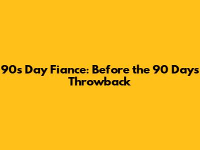 90s Day Fiance: Before the 90 Days Throwback