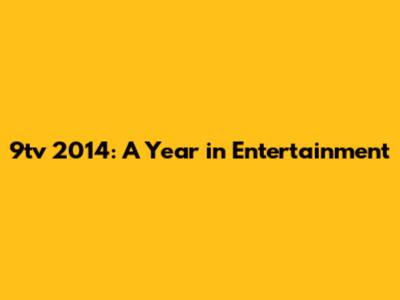 9tv 2014: A Year in Entertainment