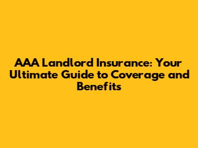 AAA Landlord Insurance: Your Ultimate Guide to Coverage and Benefits
