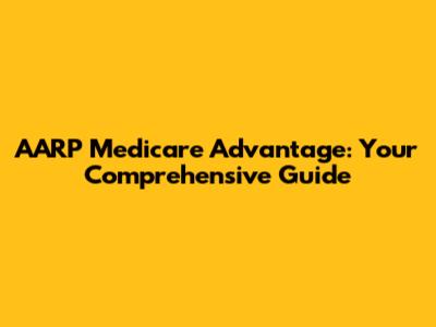 AARP Medicare Advantage: Your Comprehensive Guide