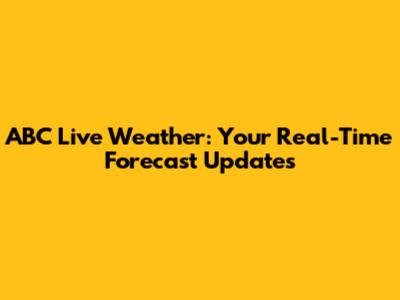 ABC Live Weather: Your Real-Time Forecast Updates