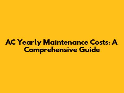 AC Yearly Maintenance Costs: A Comprehensive Guide