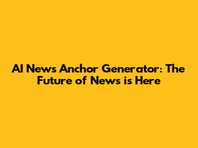 AI News Anchor Generator: The Future of News is Here