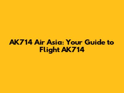 AK714 Air Asia: Your Guide to Flight AK714