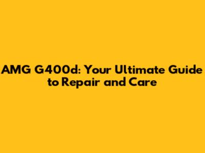 AMG G400d: Your Ultimate Guide to Repair and Care