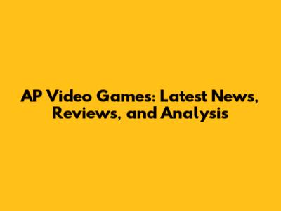 AP Video Games: Latest News, Reviews, and Analysis
