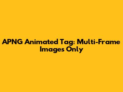 APNG Animated Tag: Multi-Frame Images Only