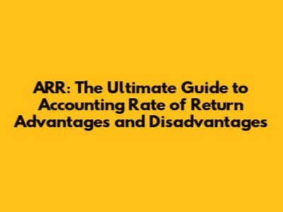 ARR: The Ultimate Guide to Accounting Rate of Return Advantages and Disadvantages