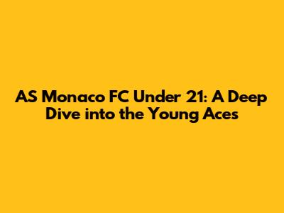 AS Monaco FC Under 21: A Deep Dive into the Young Aces
