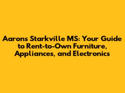 Aaron's Starkville MS: Your Guide to Rent-to-Own Furniture, Appliances, and Electronics