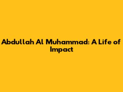Abdullah Al Muhammad: A Life of Impact