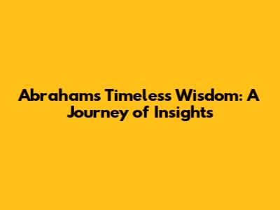 Abraham's Timeless Wisdom: A Journey of Insights