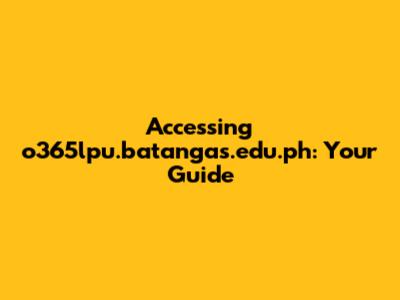 Accessing o365lpu.batangas.edu.ph: Your Guide