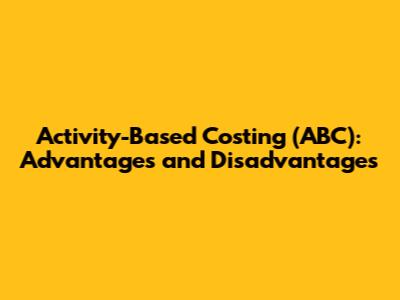 Activity-Based Costing (ABC): Advantages and Disadvantages