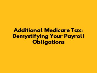 Additional Medicare Tax: Demystifying Your Payroll Obligations
