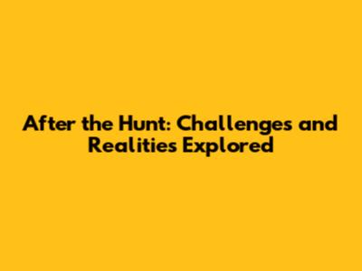 After the Hunt: Challenges and Realities Explored