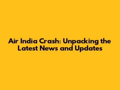 Air India Crash: Unpacking the Latest News and Updates