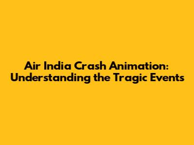 Air India Crash Animation: Understanding the Tragic Events