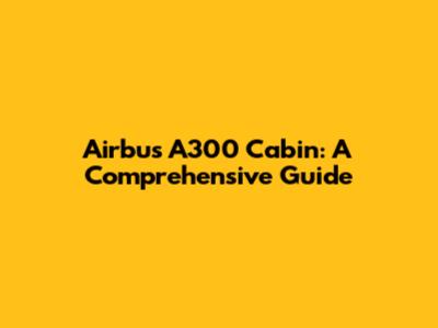 Airbus A300 Cabin: A Comprehensive Guide