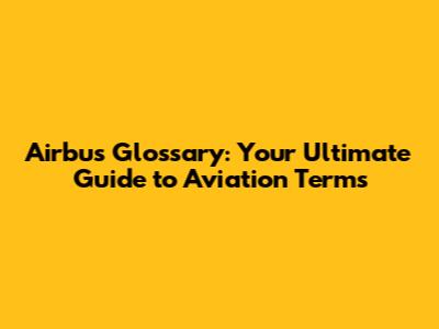 Airbus Glossary: Your Ultimate Guide to Aviation Terms