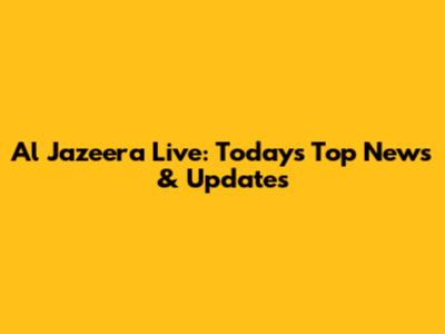 Al Jazeera Live: Today's Top News & Updates