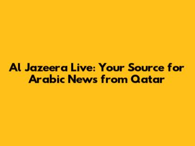 Al Jazeera Live: Your Source for Arabic News from Qatar